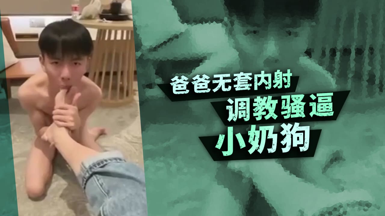 爸爸无套内射调教骚逼小奶狗