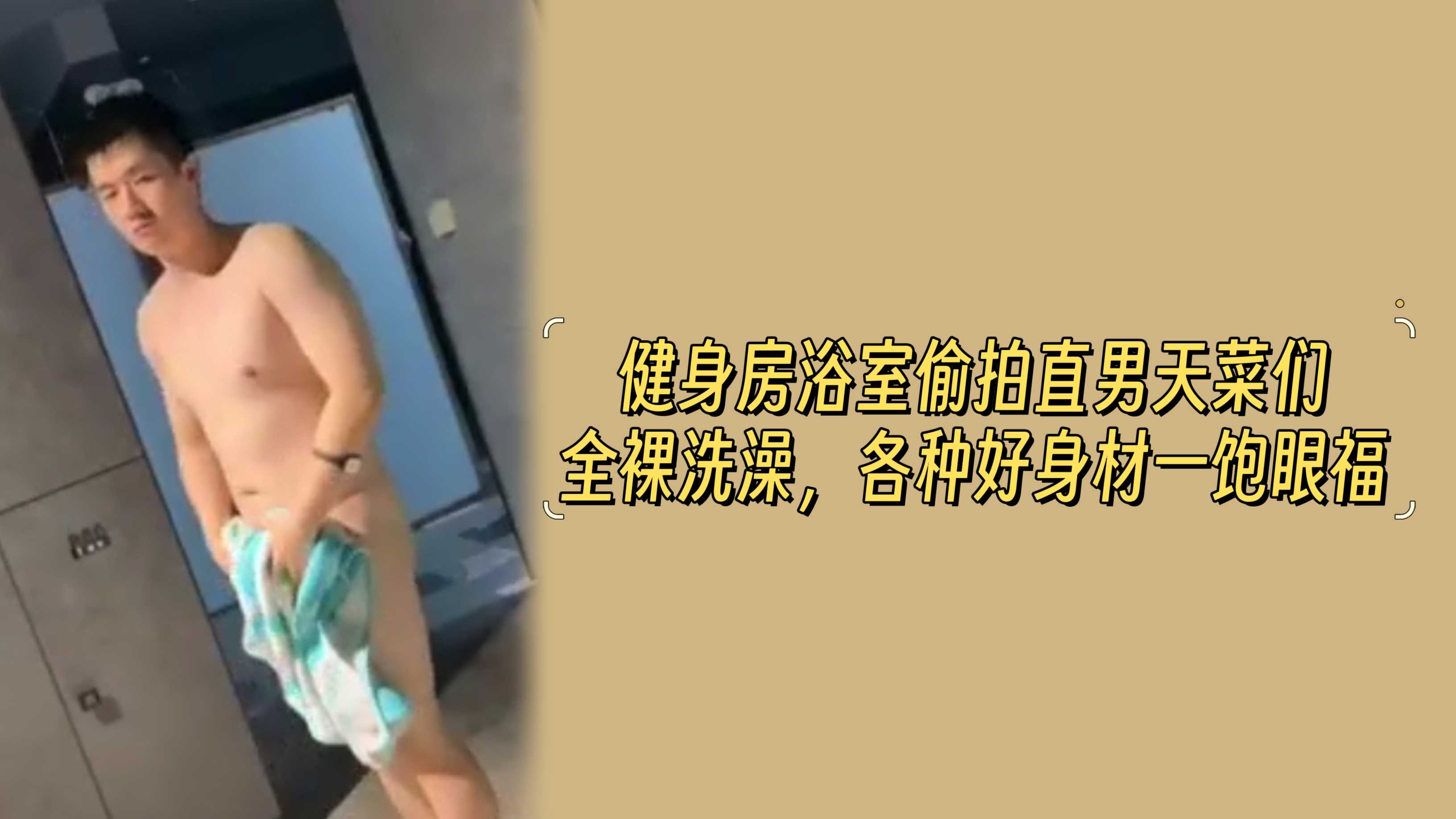 【64分钟精品版】健身房浴室偷拍直男天菜们全裸洗澡，各种好身材一饱眼福